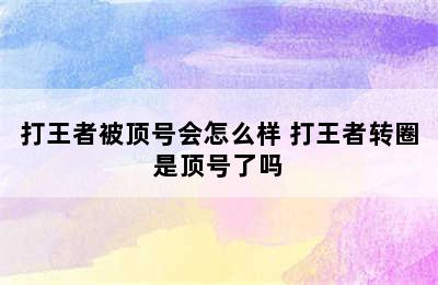 打王者被顶号会怎么样 打王者转圈是顶号了吗